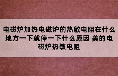 电磁炉加热电磁炉的热敏电阻在什么地方一下就停一下什么原因 美的电磁炉热敏电阻